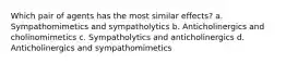 Which pair of agents has the most similar effects? a. Sympathomimetics and sympatholytics b. Anticholinergics and cholinomimetics c. Sympatholytics and anticholinergics d. Anticholinergics and sympathomimetics