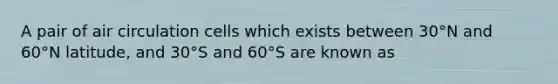 A pair of air circulation cells which exists between 30°N and 60°N latitude, and 30°S and 60°S are known as