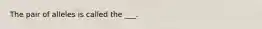 The pair of alleles is called the ___.