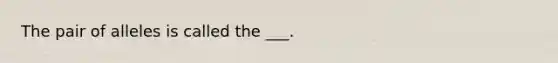 The pair of alleles is called the ___.