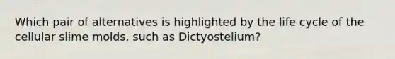 Which pair of alternatives is highlighted by the life cycle of the cellular slime molds, such as Dictyostelium?