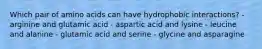 Which pair of amino acids can have hydrophobic interactions? - arginine and glutamic acid - aspartic acid and lysine - leucine and alanine - glutamic acid and serine - glycine and asparagine