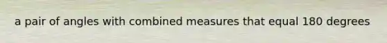 a pair of angles with combined measures that equal 180 degrees