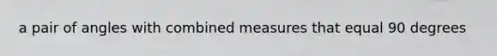 a pair of angles with combined measures that equal 90 degrees