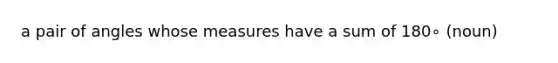 a pair of angles whose measures have a sum of 180∘ (noun)