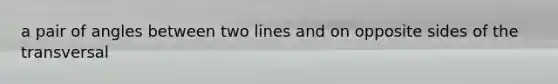 a pair of angles between two lines and on opposite sides of the transversal