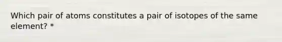 Which pair of atoms constitutes a pair of isotopes of the same element? *