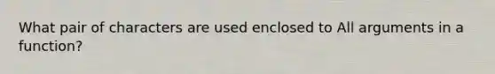 What pair of characters are used enclosed to All arguments in a function?