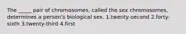 The _____ pair of chromosomes, called the sex chromosomes, determines a person's biological sex. 1.twenty-second 2.forty-sixth 3.twenty-third 4.first