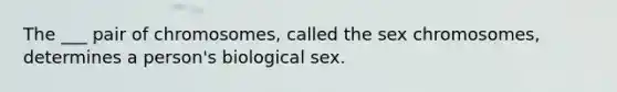 The ___ pair of chromosomes, called the sex chromosomes, determines a person's biological sex.