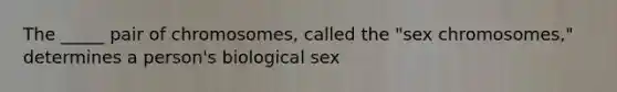 The _____ pair of chromosomes, called the "sex chromosomes," determines a person's biological sex