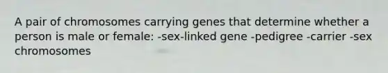 A pair of chromosomes carrying genes that determine whether a person is male or female: -sex-linked gene -pedigree -carrier -sex chromosomes