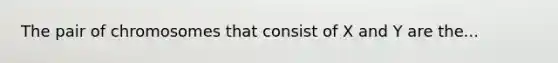 The pair of chromosomes that consist of X and Y are the...