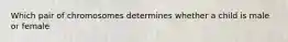 Which pair of chromosomes determines whether a child is male or female