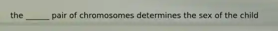 the ______ pair of chromosomes determines the sex of the child