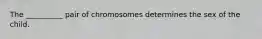 The __________ pair of chromosomes determines the sex of the child.