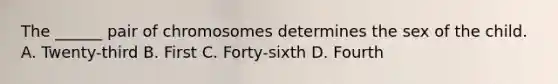 The ______ pair of chromosomes determines the sex of the child. A. Twenty-third B. First C. Forty-sixth D. Fourth