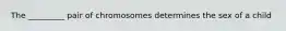 The _________ pair of chromosomes determines the sex of a child