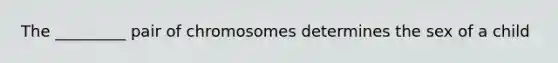 The _________ pair of chromosomes determines the sex of a child