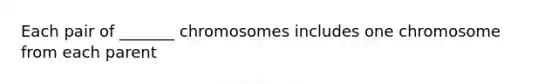 Each pair of _______ chromosomes includes one chromosome from each parent