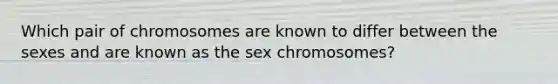 Which pair of chromosomes are known to differ between the sexes and are known as the sex chromosomes?