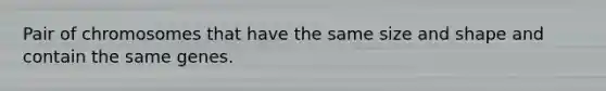 Pair of chromosomes that have the same size and shape and contain the same genes.