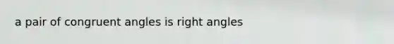 a pair of congruent angles is right angles