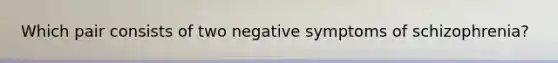 Which pair consists of two negative symptoms of schizophrenia?