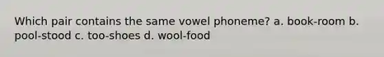 Which pair contains the same vowel phoneme? a. book-room b. pool-stood c. too-shoes d. wool-food