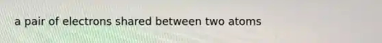 a pair of electrons shared between two atoms