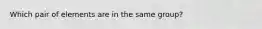 Which pair of elements are in the same group?