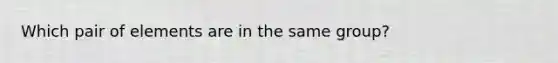 Which pair of elements are in the same group?
