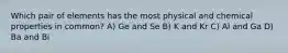 Which pair of elements has the most physical and chemical properties in common? A) Ge and Se B) K and Kr C) Al and Ga D) Ba and Bi