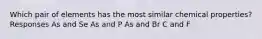 Which pair of elements has the most similar chemical properties? Responses As and Se As and P As and Br C and F