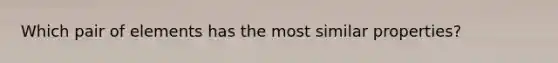 Which pair of elements has the most similar properties?