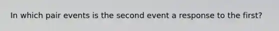 In which pair events is the second event a response to the first?