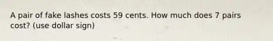 A pair of fake lashes costs 59 cents. How much does 7 pairs cost? (use dollar sign)