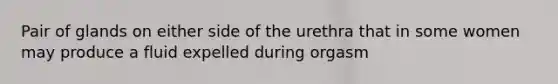 Pair of glands on either side of the urethra that in some women may produce a fluid expelled during orgasm