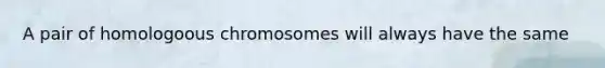 A pair of homologoous chromosomes will always have the same