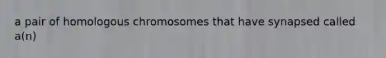 a pair of homologous chromosomes that have synapsed called a(n)