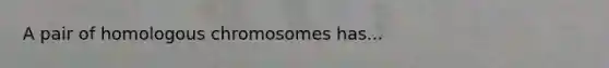 A pair of homologous chromosomes has...