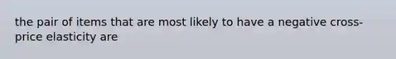 the pair of items that are most likely to have a negative cross-price elasticity are