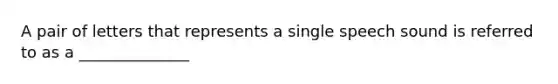 A pair of letters that represents a single speech sound is referred to as a ______________