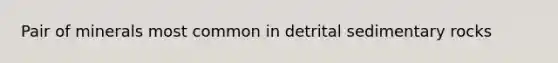 Pair of minerals most common in detrital sedimentary rocks