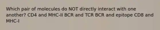 Which pair of molecules do NOT directly interact with one another? CD4 and MHC-II BCR and TCR BCR and epitope CD8 and MHC-I