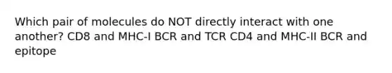 Which pair of molecules do NOT directly interact with one another? CD8 and MHC-I BCR and TCR CD4 and MHC-II BCR and epitope