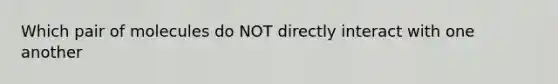 Which pair of molecules do NOT directly interact with one another