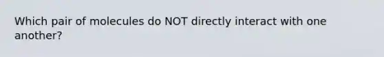 Which pair of molecules do NOT directly interact with one another?