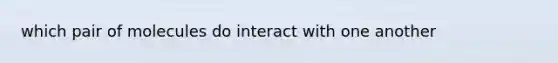 which pair of molecules do interact with one another