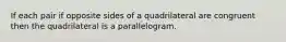 If each pair if opposite sides of a quadrilateral are congruent then the quadrilateral is a parallelogram.